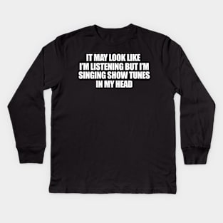 it may look like i'm listening but i'm singing show tunes in my head Shirt, Musical Theater Kids Long Sleeve T-Shirt